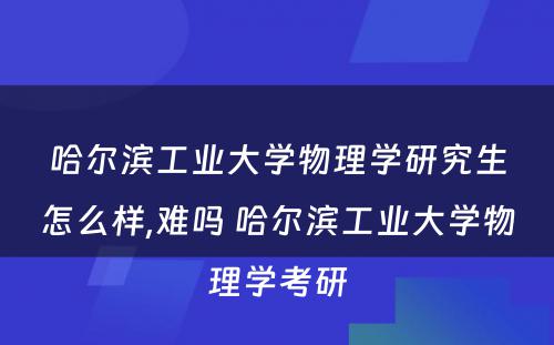 哈尔滨工业大学物理学研究生怎么样,难吗 哈尔滨工业大学物理学考研