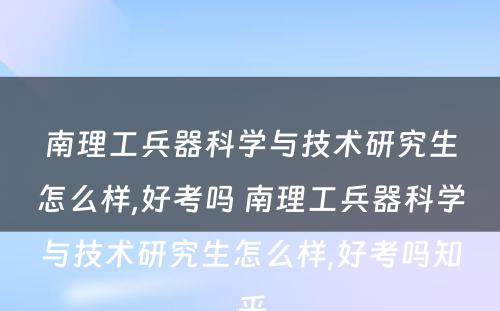 南理工兵器科学与技术研究生怎么样,好考吗 南理工兵器科学与技术研究生怎么样,好考吗知乎