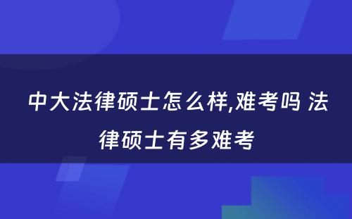 中大法律硕士怎么样,难考吗 法律硕士有多难考