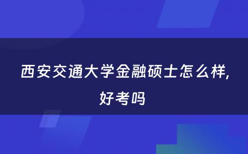 西安交通大学金融硕士怎么样,好考吗 