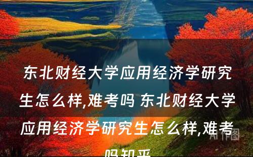 东北财经大学应用经济学研究生怎么样,难考吗 东北财经大学应用经济学研究生怎么样,难考吗知乎