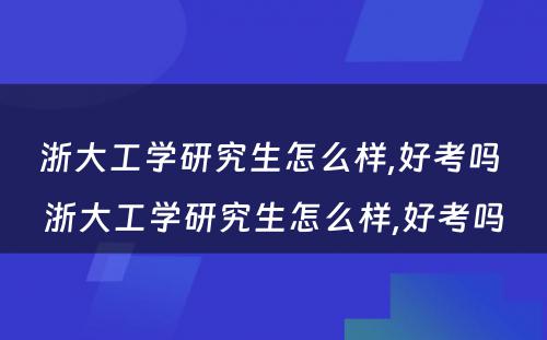 浙大工学研究生怎么样,好考吗 浙大工学研究生怎么样,好考吗