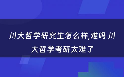 川大哲学研究生怎么样,难吗 川大哲学考研太难了