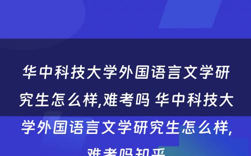 华中科技大学外国语言文学研究生怎么样,难考吗 华中科技大学外国语言文学研究生怎么样,难考吗知乎