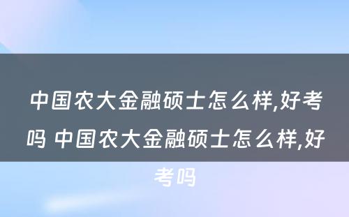 中国农大金融硕士怎么样,好考吗 中国农大金融硕士怎么样,好考吗