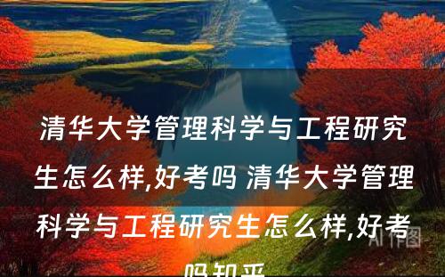 清华大学管理科学与工程研究生怎么样,好考吗 清华大学管理科学与工程研究生怎么样,好考吗知乎