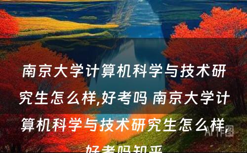 南京大学计算机科学与技术研究生怎么样,好考吗 南京大学计算机科学与技术研究生怎么样,好考吗知乎