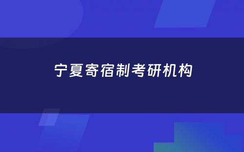 宁夏寄宿制考研机构