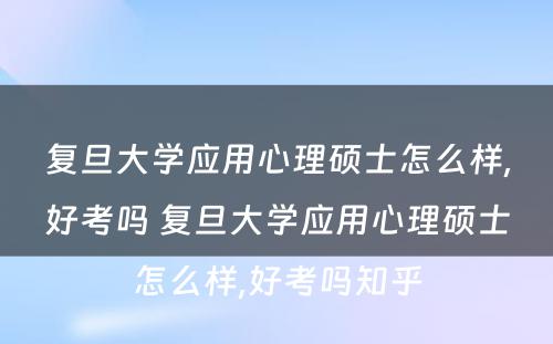 复旦大学应用心理硕士怎么样,好考吗 复旦大学应用心理硕士怎么样,好考吗知乎