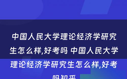 中国人民大学理论经济学研究生怎么样,好考吗 中国人民大学理论经济学研究生怎么样,好考吗知乎