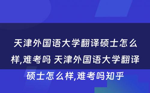 天津外国语大学翻译硕士怎么样,难考吗 天津外国语大学翻译硕士怎么样,难考吗知乎