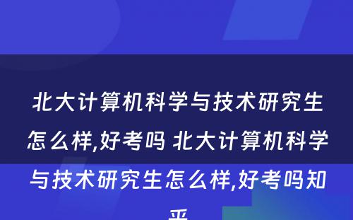 北大计算机科学与技术研究生怎么样,好考吗 北大计算机科学与技术研究生怎么样,好考吗知乎