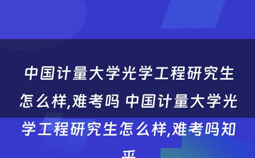 中国计量大学光学工程研究生怎么样,难考吗 中国计量大学光学工程研究生怎么样,难考吗知乎