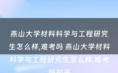 燕山大学材料科学与工程研究生怎么样,难考吗 燕山大学材料科学与工程研究生怎么样,难考吗知乎