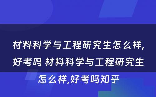 材料科学与工程研究生怎么样,好考吗 材料科学与工程研究生怎么样,好考吗知乎