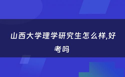 山西大学理学研究生怎么样,好考吗 