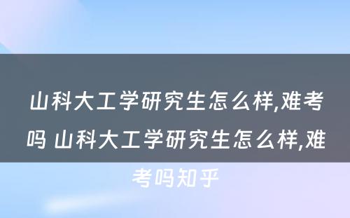 山科大工学研究生怎么样,难考吗 山科大工学研究生怎么样,难考吗知乎