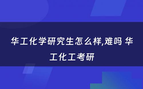 华工化学研究生怎么样,难吗 华工化工考研