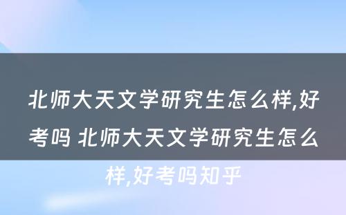 北师大天文学研究生怎么样,好考吗 北师大天文学研究生怎么样,好考吗知乎