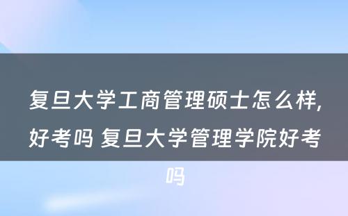 复旦大学工商管理硕士怎么样,好考吗 复旦大学管理学院好考吗