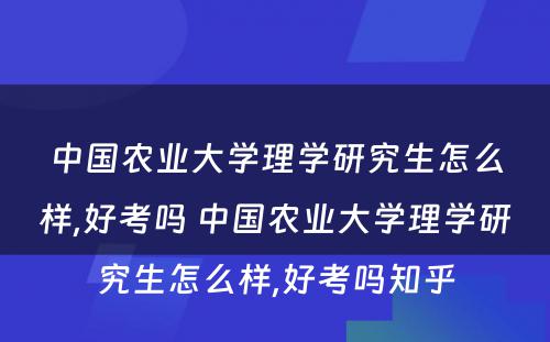 中国农业大学理学研究生怎么样,好考吗 中国农业大学理学研究生怎么样,好考吗知乎