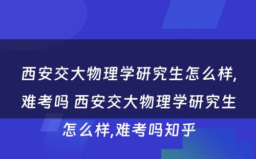 西安交大物理学研究生怎么样,难考吗 西安交大物理学研究生怎么样,难考吗知乎