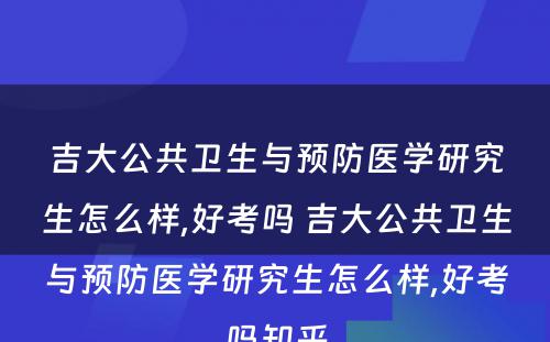 吉大公共卫生与预防医学研究生怎么样,好考吗 吉大公共卫生与预防医学研究生怎么样,好考吗知乎