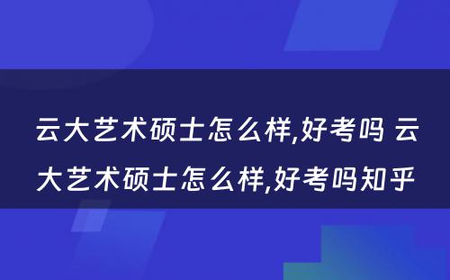 云大艺术硕士怎么样,好考吗 云大艺术硕士怎么样,好考吗知乎