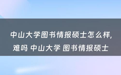 中山大学图书情报硕士怎么样,难吗 中山大学 图书情报硕士