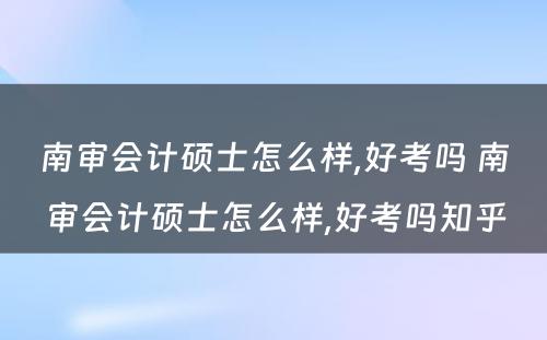 南审会计硕士怎么样,好考吗 南审会计硕士怎么样,好考吗知乎