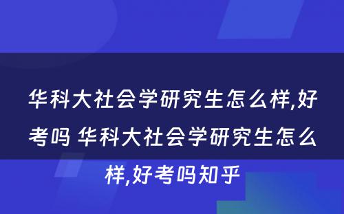 华科大社会学研究生怎么样,好考吗 华科大社会学研究生怎么样,好考吗知乎