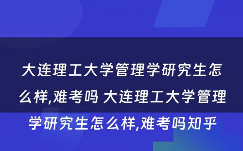 大连理工大学管理学研究生怎么样,难考吗 大连理工大学管理学研究生怎么样,难考吗知乎