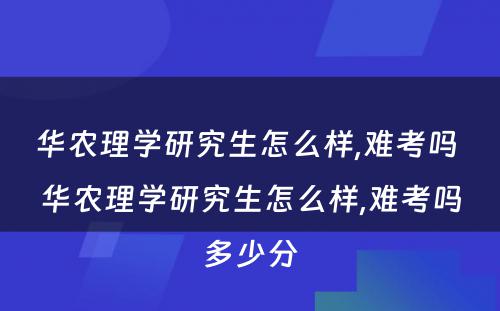 华农理学研究生怎么样,难考吗 华农理学研究生怎么样,难考吗多少分