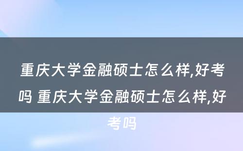 重庆大学金融硕士怎么样,好考吗 重庆大学金融硕士怎么样,好考吗