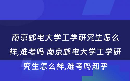 南京邮电大学工学研究生怎么样,难考吗 南京邮电大学工学研究生怎么样,难考吗知乎