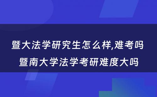 暨大法学研究生怎么样,难考吗 暨南大学法学考研难度大吗