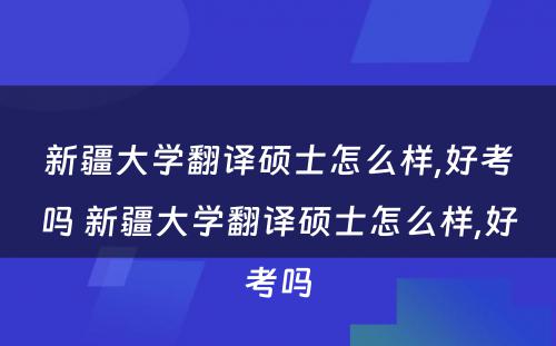 新疆大学翻译硕士怎么样,好考吗 新疆大学翻译硕士怎么样,好考吗