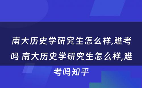 南大历史学研究生怎么样,难考吗 南大历史学研究生怎么样,难考吗知乎