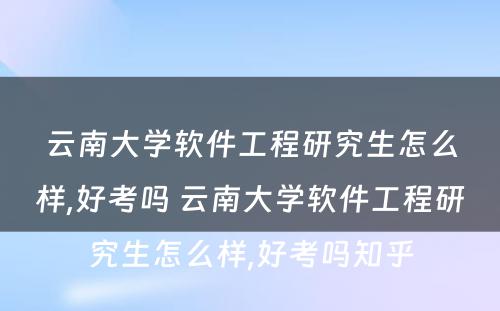 云南大学软件工程研究生怎么样,好考吗 云南大学软件工程研究生怎么样,好考吗知乎