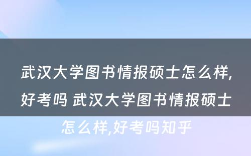 武汉大学图书情报硕士怎么样,好考吗 武汉大学图书情报硕士怎么样,好考吗知乎