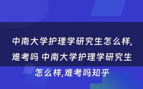 中南大学护理学研究生怎么样,难考吗 中南大学护理学研究生怎么样,难考吗知乎