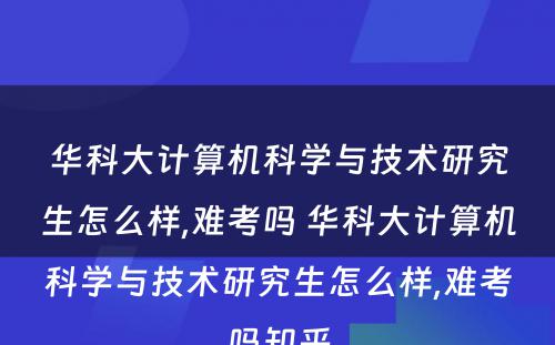 华科大计算机科学与技术研究生怎么样,难考吗 华科大计算机科学与技术研究生怎么样,难考吗知乎