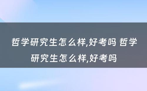 哲学研究生怎么样,好考吗 哲学研究生怎么样,好考吗