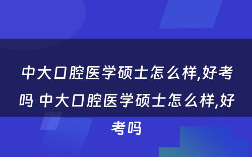 中大口腔医学硕士怎么样,好考吗 中大口腔医学硕士怎么样,好考吗