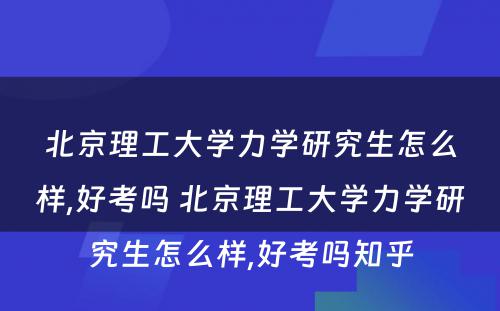 北京理工大学力学研究生怎么样,好考吗 北京理工大学力学研究生怎么样,好考吗知乎