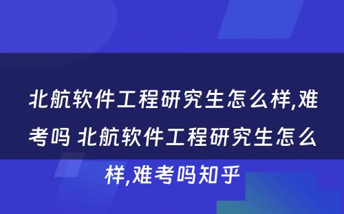 北航软件工程研究生怎么样,难考吗 北航软件工程研究生怎么样,难考吗知乎