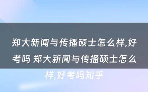 郑大新闻与传播硕士怎么样,好考吗 郑大新闻与传播硕士怎么样,好考吗知乎