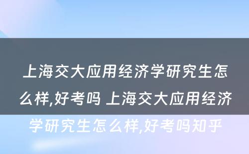 上海交大应用经济学研究生怎么样,好考吗 上海交大应用经济学研究生怎么样,好考吗知乎