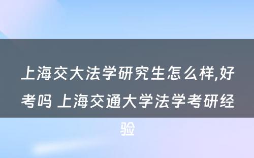 上海交大法学研究生怎么样,好考吗 上海交通大学法学考研经验