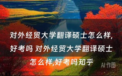 对外经贸大学翻译硕士怎么样,好考吗 对外经贸大学翻译硕士怎么样,好考吗知乎